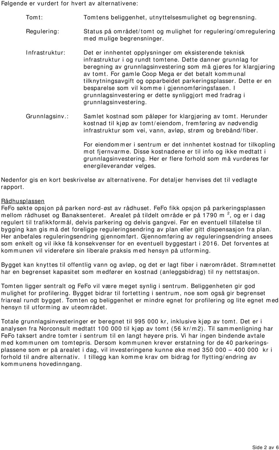 Dette danner grunnlag for beregning av grunnlagsinvestering som må gjøres for klargjøring av tomt. For gamle Coop Mega er det betalt kommunal tilknytningsavgift og opparbeidet parkeringsplasser.