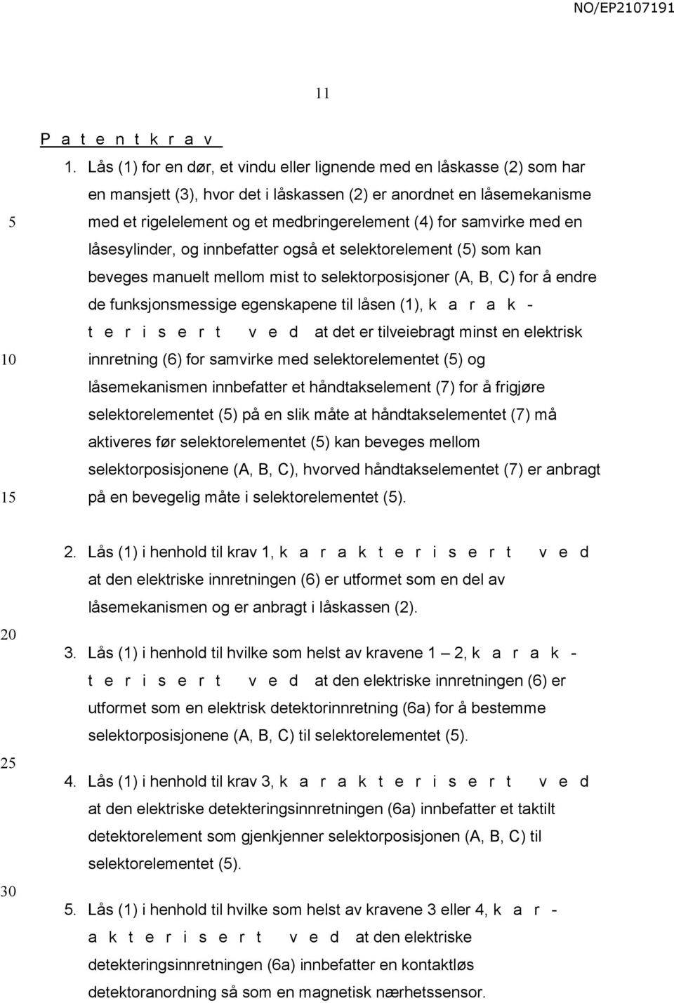 samvirke med en låsesylinder, og innbefatter også et selektorelement () som kan beveges manuelt mellom mist to selektorposisjoner (A, B, C) for å endre de funksjonsmessige egenskapene til låsen (1),