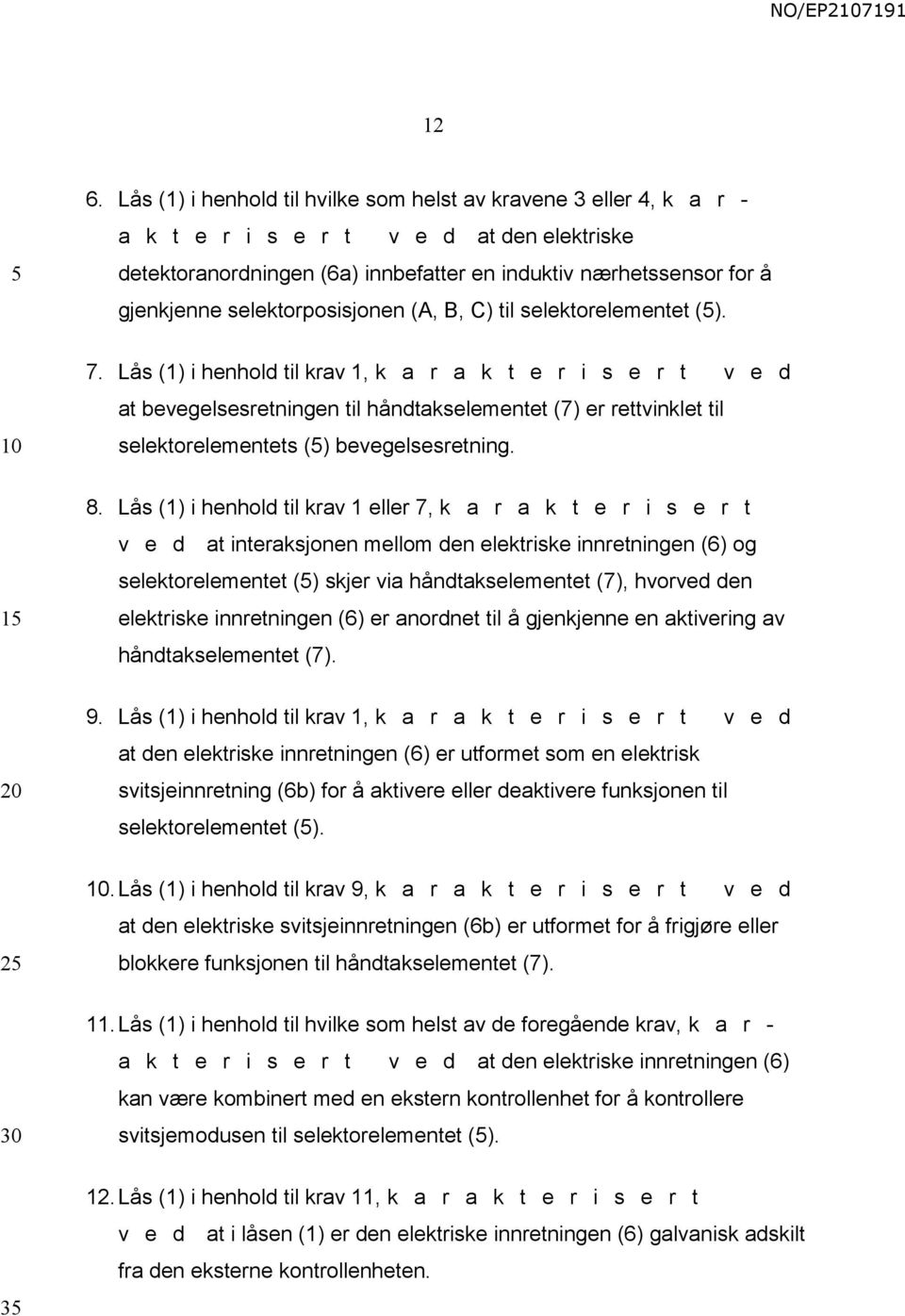 Lås (1) i henhold til krav 1, k a r a k t e r i s e r t v e d at bevegelsesretningen til håndtakselementet (7) er rettvinklet til selektorelementets () bevegelsesretning. 1 8.