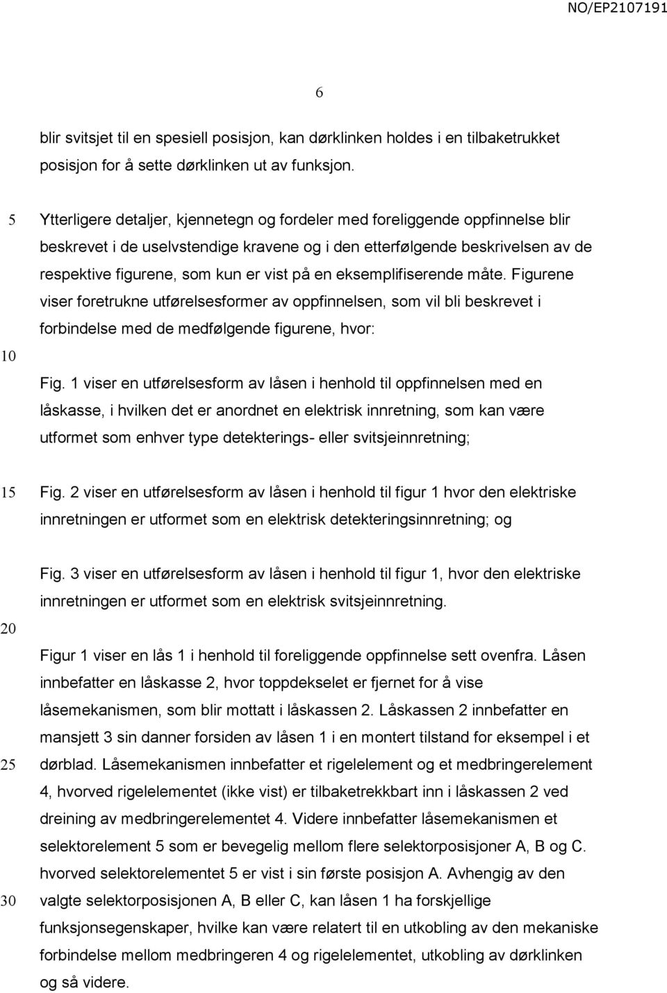 en eksemplifiserende måte. Figurene viser foretrukne utførelsesformer av oppfinnelsen, som vil bli beskrevet i forbindelse med de medfølgende figurene, hvor: Fig.