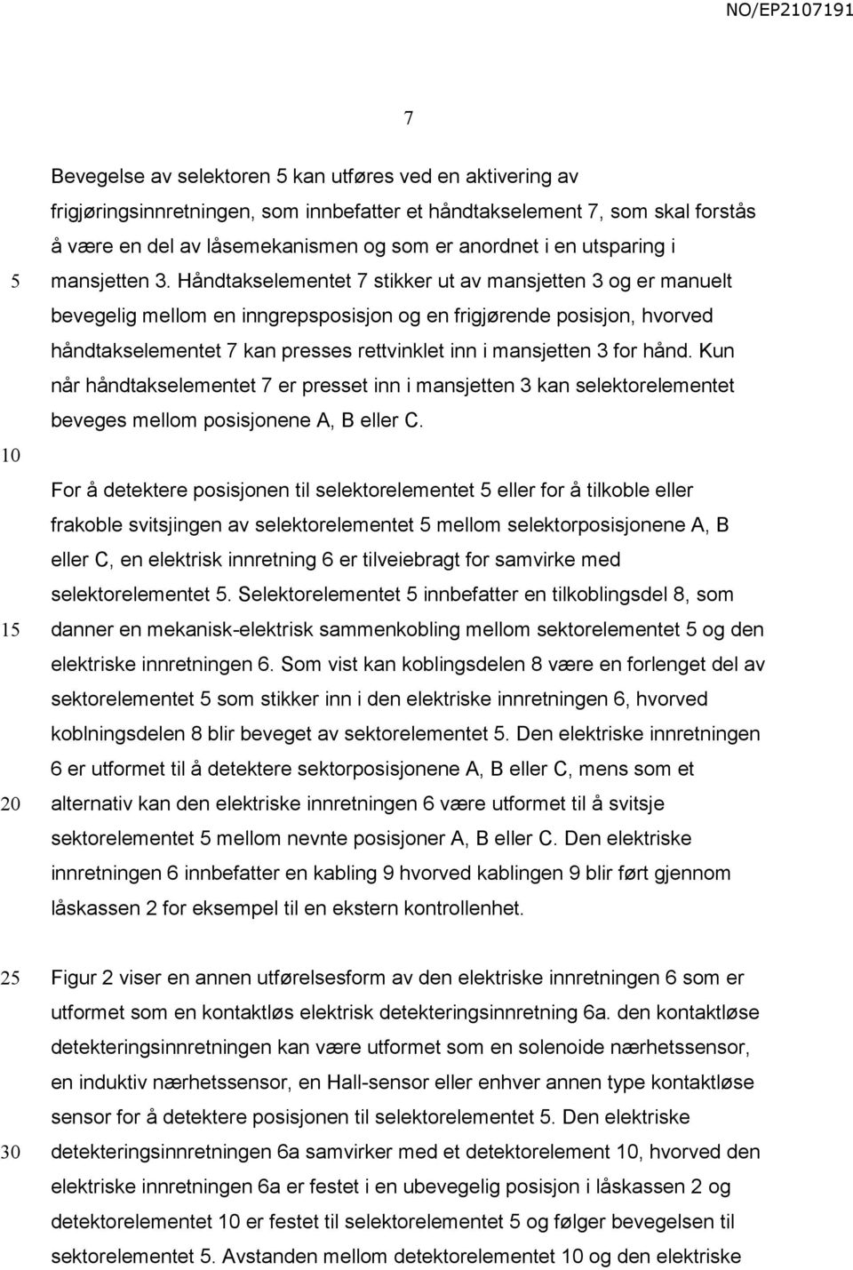 Håndtakselementet 7 stikker ut av mansjetten 3 og er manuelt bevegelig mellom en inngrepsposisjon og en frigjørende posisjon, hvorved håndtakselementet 7 kan presses rettvinklet inn i mansjetten 3