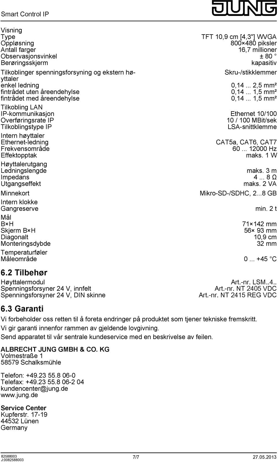 .. 1,5 mm² Tilkobling LAN IP-kommunikasjon Ethernet 10/100 Overføringsrate IP 10 / 100 MBit/sek Tilkoblingstype IP LSA-snittklemme Intern høyttaler Ethernet-ledning CAT5a, CAT6, CAT7 Frekvensområde 60.