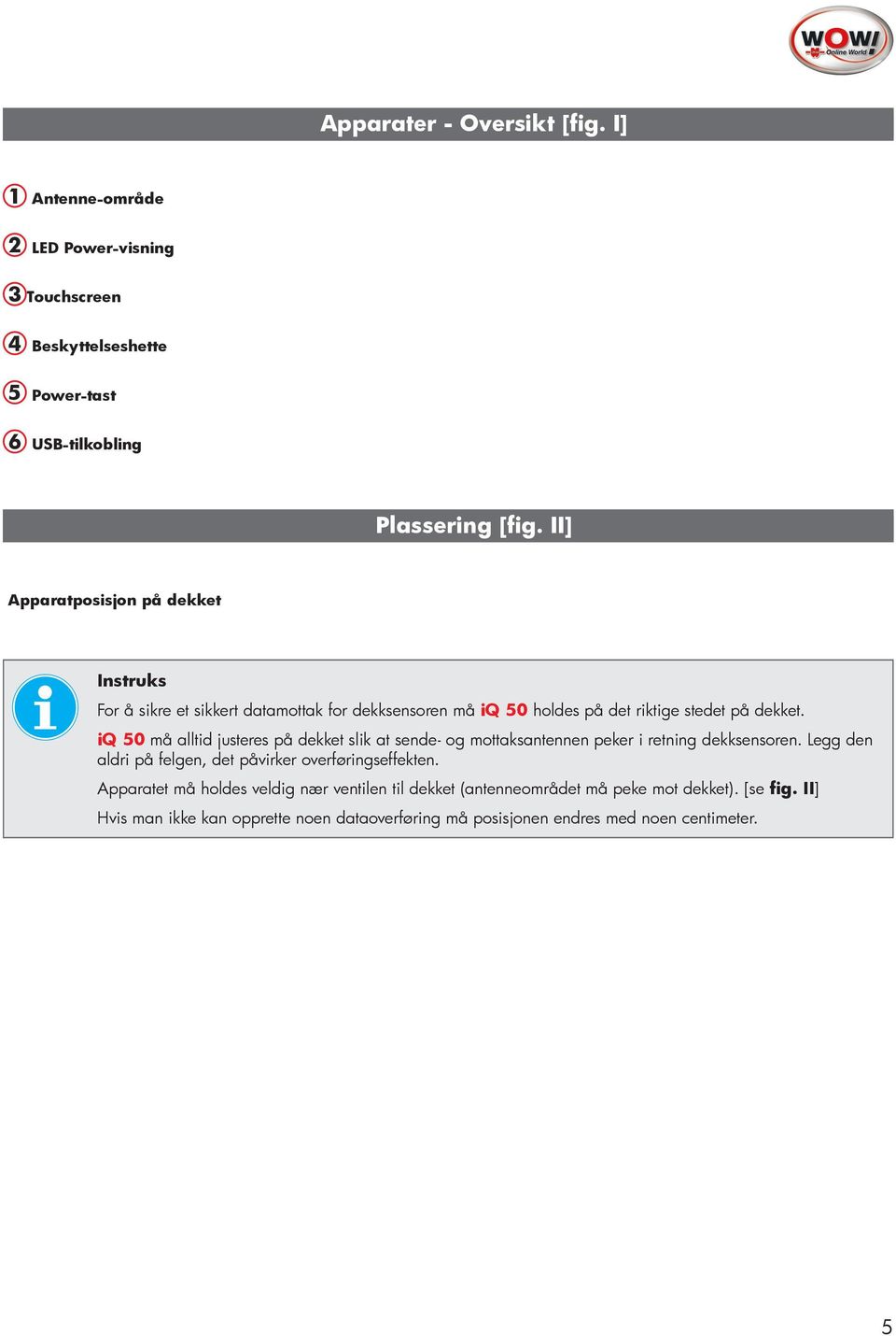 iq 50 må alltid justeres på dekket slik at sende- og mottaksantennen peker i retning dekksensoren. Legg den aldri på felgen, det påvirker overføringseffekten.