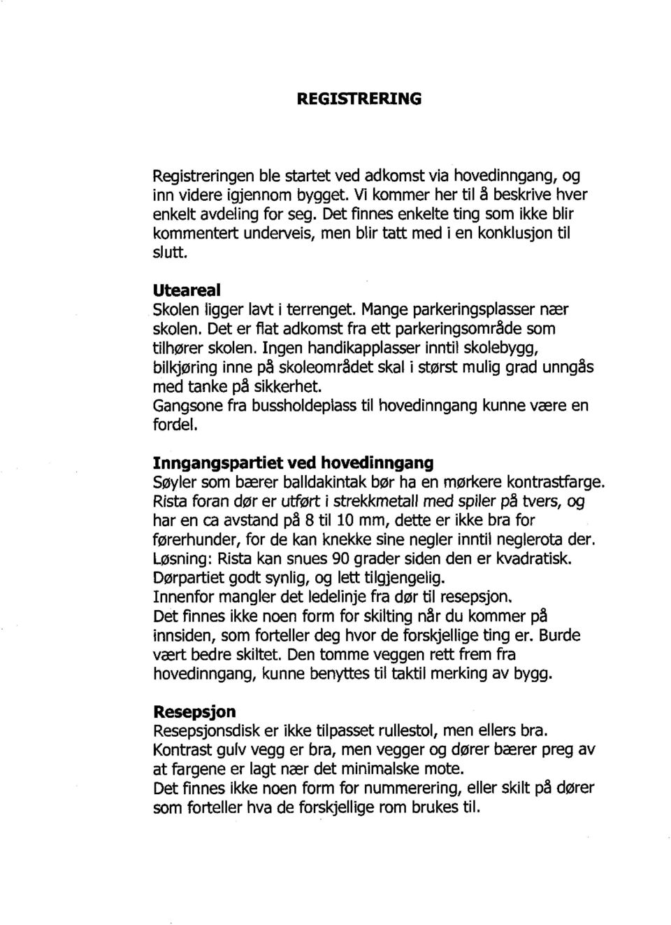 Det er flat adkomst fra ett parkeringsområde som tilhører skolen. Ingen handikapplasser inntil skolebygg, bilkjøring inne på skoleområdet skal i størst mulig grad unngås med tanke på sikkerhet.