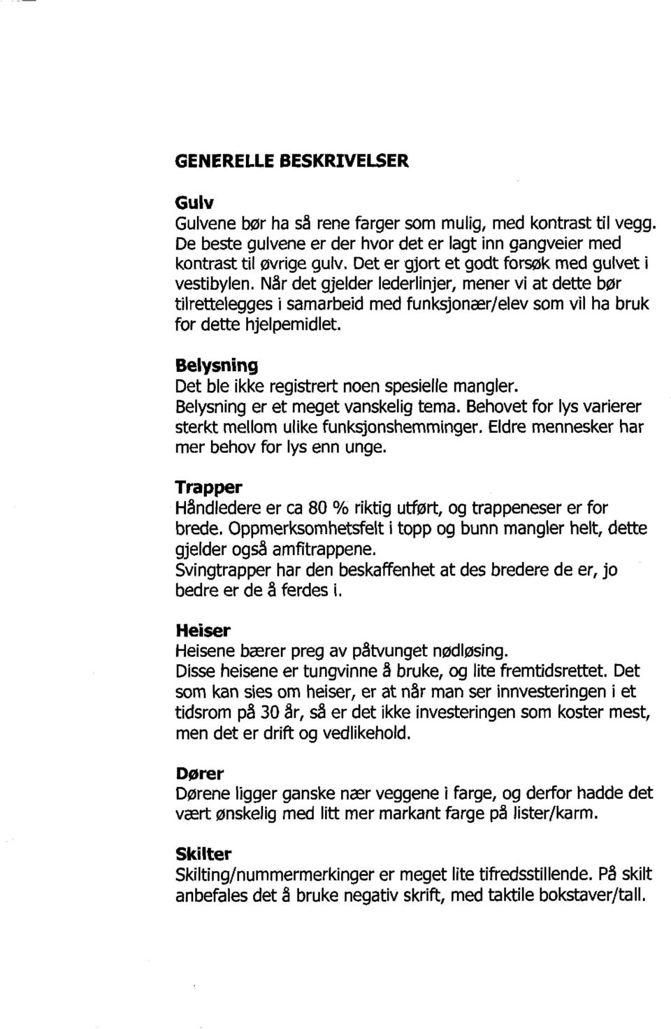 Belysning Det ble ikke registrert noen spesielle mangler. Belysning er et meget vanskelig tema. Behovet for lys varierer sterkt mellom ulike funksjonshemminger.