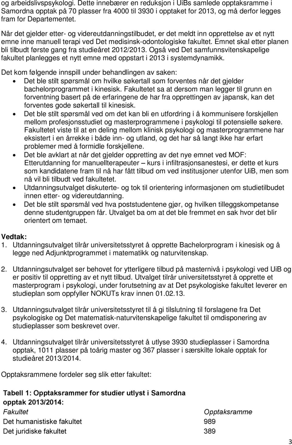 Emnet skal etter planen bli tilbudt første gang fra studieåret 2012/2013. Også ved Det samfunnsvitenskapelige fakultet planlegges et nytt emne med oppstart i 2013 i systemdynamikk.