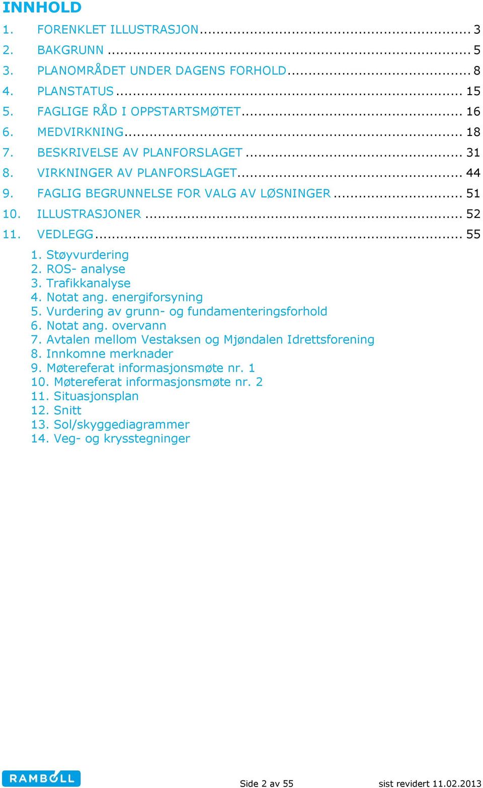 ROS- analyse 3. Trafikkanalyse 4. Notat ang. energiforsyning 5. Vurdering av grunn- og fundamenteringsforhold 6. Notat ang. overvann 7. Avtalen mellom Vestaksen og Mjøndalen Idrettsforening 8.