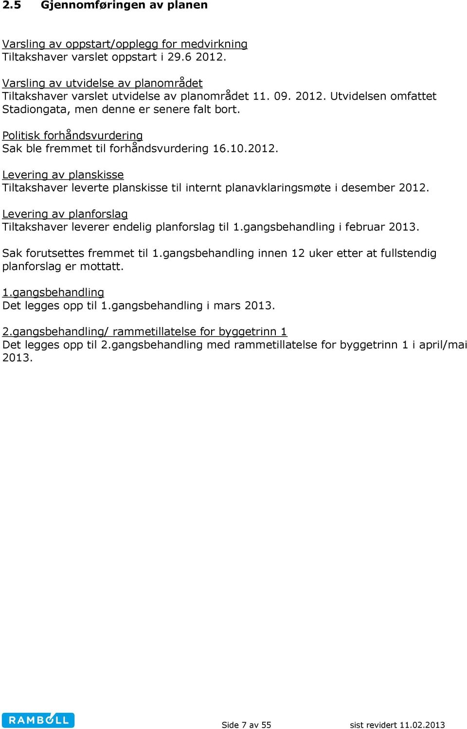 Politisk forhåndsvurdering Sak ble fremmet til forhåndsvurdering 16.10.2012. Levering av planskisse Tiltakshaver leverte planskisse til internt planavklaringsmøte i desember 2012.