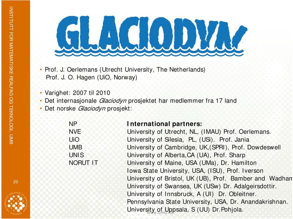 Hagen (UiO, Norway) Varighet: 2007 til 2010 Det internasjonale Glaciodyn prosjektet har medlemmer fra 17 land Det norske Glaciodyn prosjekt: NP NVE UiO UMB UNIS NORUT IT International partners: