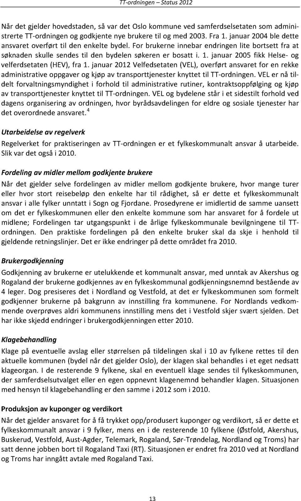 januar 2005 fikk Helse- og velferdsetaten(hev),fra 1. januar2012velfedsetaten(vel),overført ansvaretfor en rekke administrativeoppgaverog kjøp av transporttjenesterknyttet til TT-ordningen.