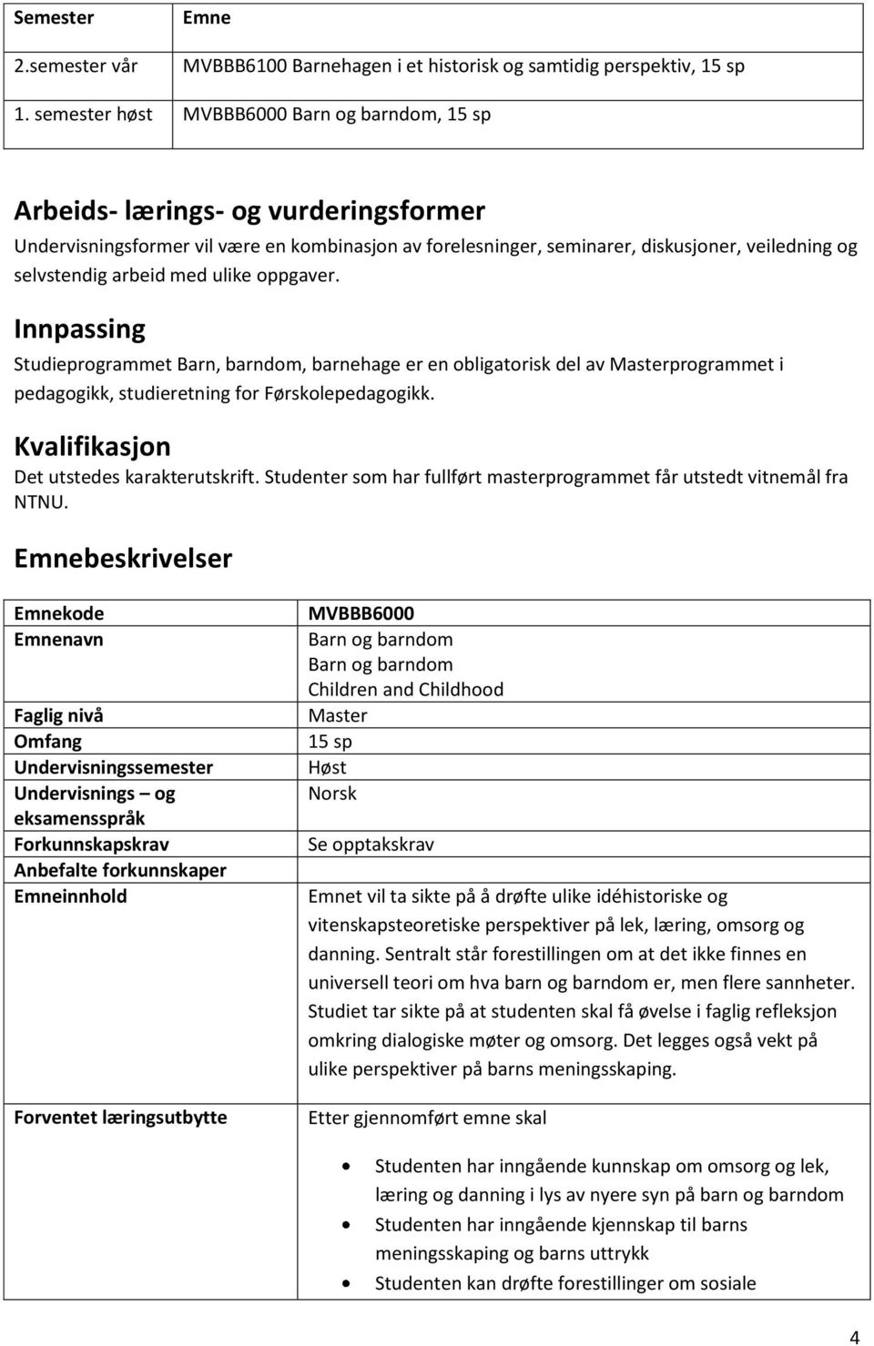 arbeid med ulike oppgaver. Innpassing Studieprogrammet Barn, barndom, barnehage er en obligatorisk del av Masterprogrammet i pedagogikk, studieretning for Førskolepedagogikk.