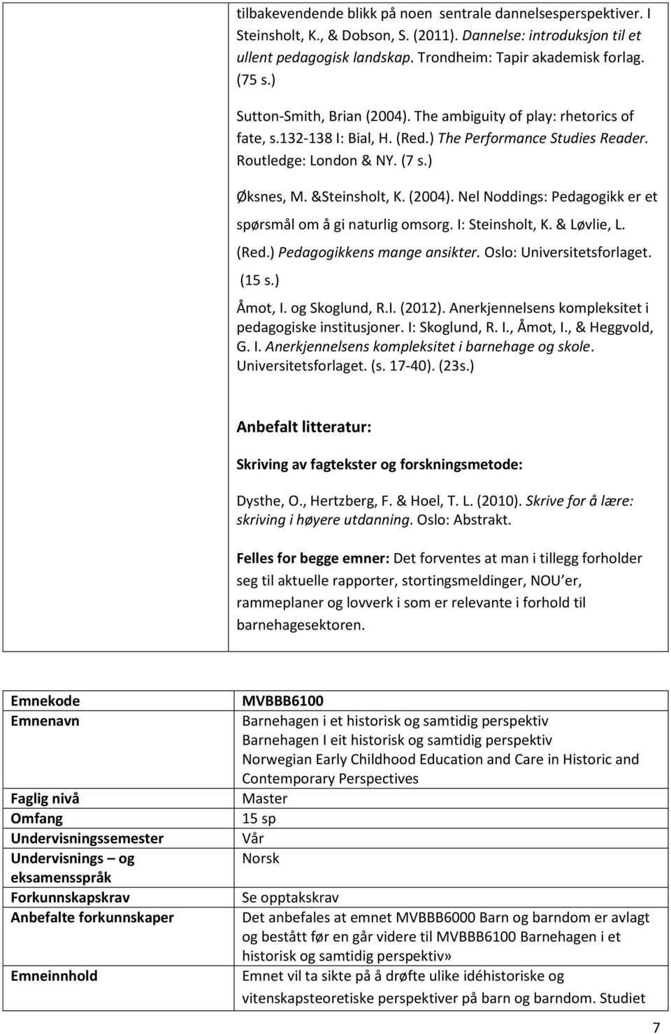 I: Steinsholt, K. & Løvlie, L. (Red.) Pedagogikkens mange ansikter. Oslo: Universitetsforlaget. (15 s.) Åmot, I. og Skoglund, R.I. (2012). Anerkjennelsens kompleksitet i pedagogiske institusjoner.