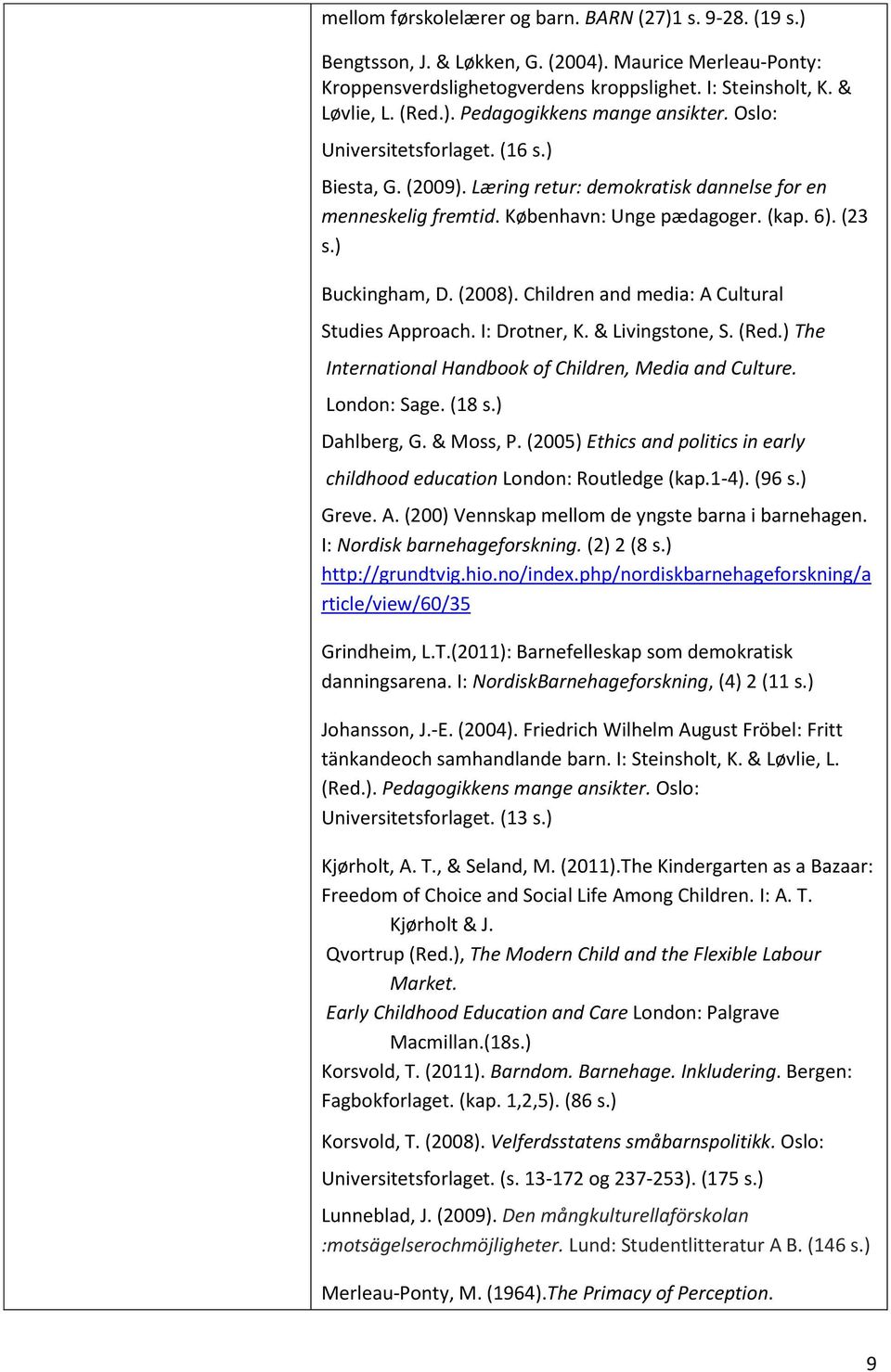 Children and media: A Cultural Studies Approach. I: Drotner, K. & Livingstone, S. (Red.) The International Handbook of Children, Media and Culture. London: Sage. (18 s.) Dahlberg, G. & Moss, P.