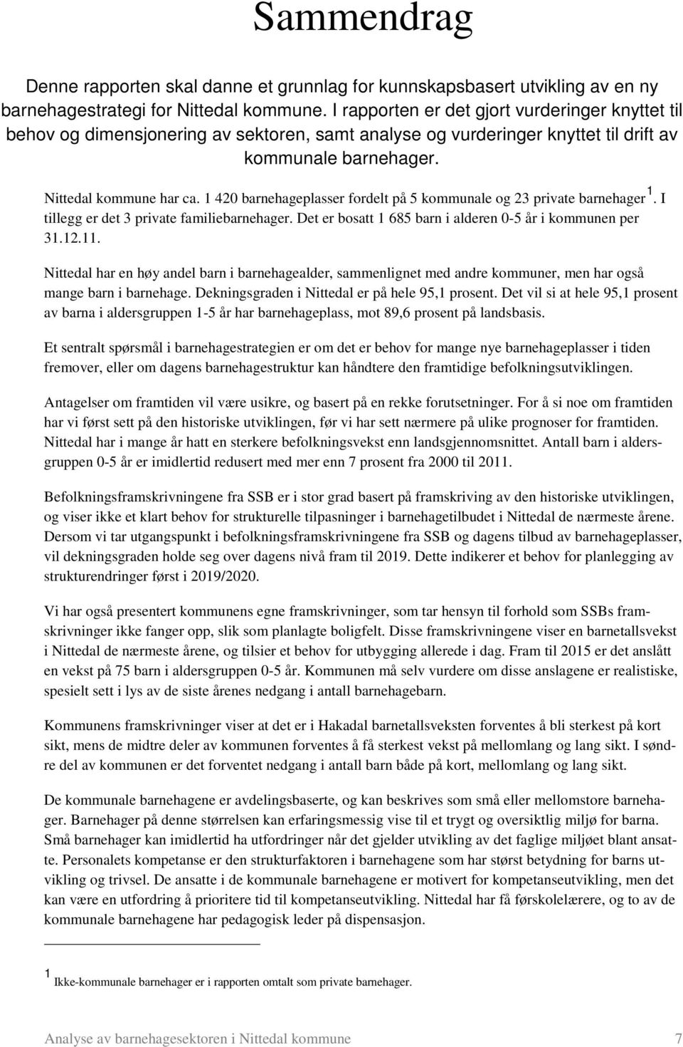 1 420 barnehageplasser fordelt på 5 kommunale og 23 private barnehager 1. I tillegg er det 3 private familiebarnehager. Det er bosatt 1 685 barn i alderen 0-5 år i kommunen per 31.12.11.