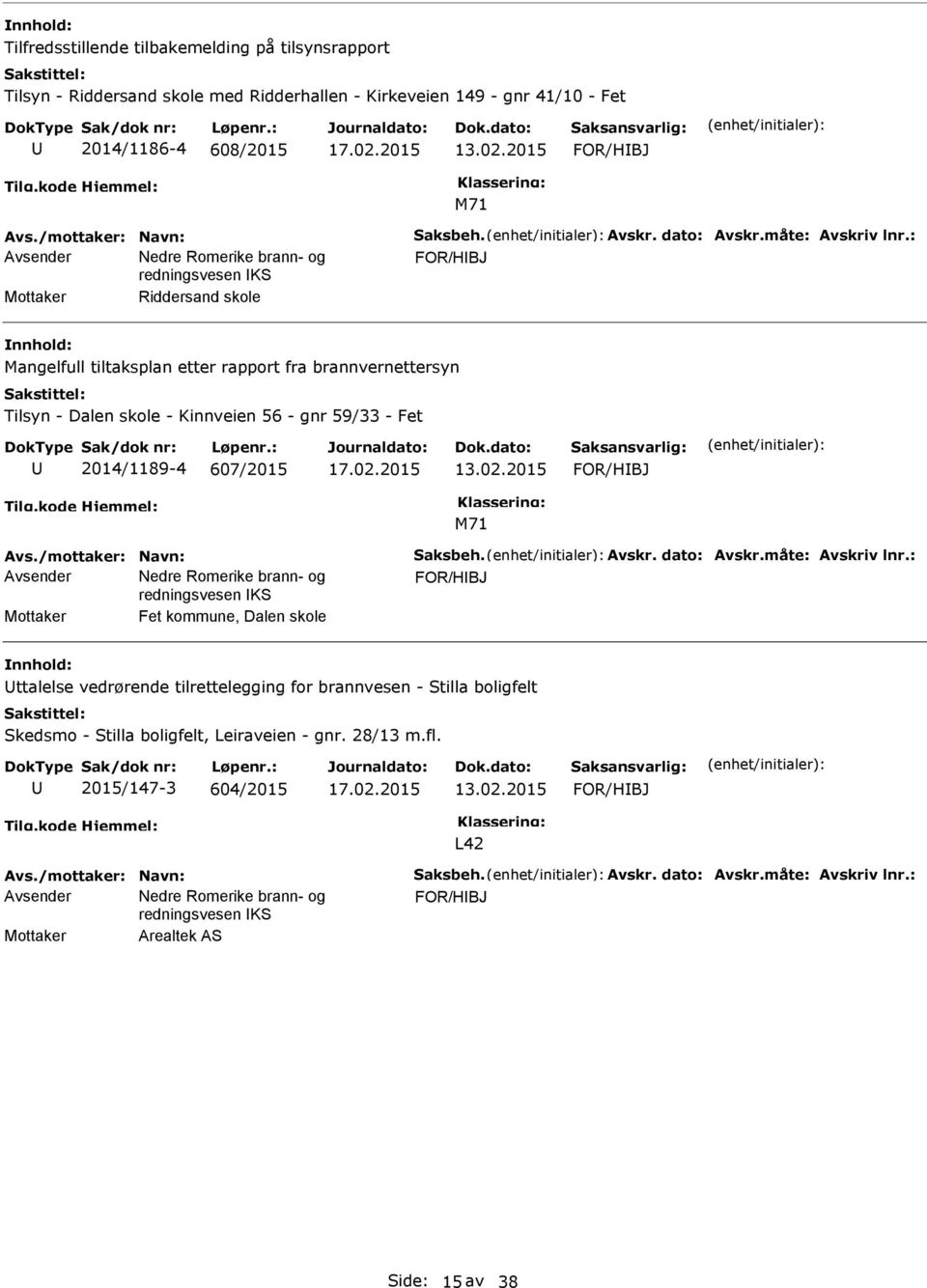 : Mottaker Riddersand skole Mangelfull tiltaksplan etter rapport fra brannvernettersyn Tilsyn - Dalen skole - Kinnveien 56 - gnr 59/33 - Fet 2014/1189-4 607/2015 13.02.2015 Avs.