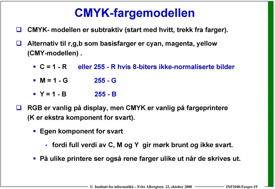 C = 1 - R eller 255 - R hvis 8-biters ikke-normaliserte bilder M = 1 - G 255 - G Y=1- B 255 - B RGB er vanlig på display, men CMYK