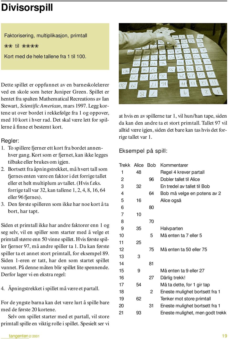 Det skal være lett for spillerne å finne et bestemt kort. Regler: 1. To spillere fjerner ett kort fra bordet annenhver gang. Kort som er fjernet, kan ikke legges tilbake eller brukes om igjen. 2.