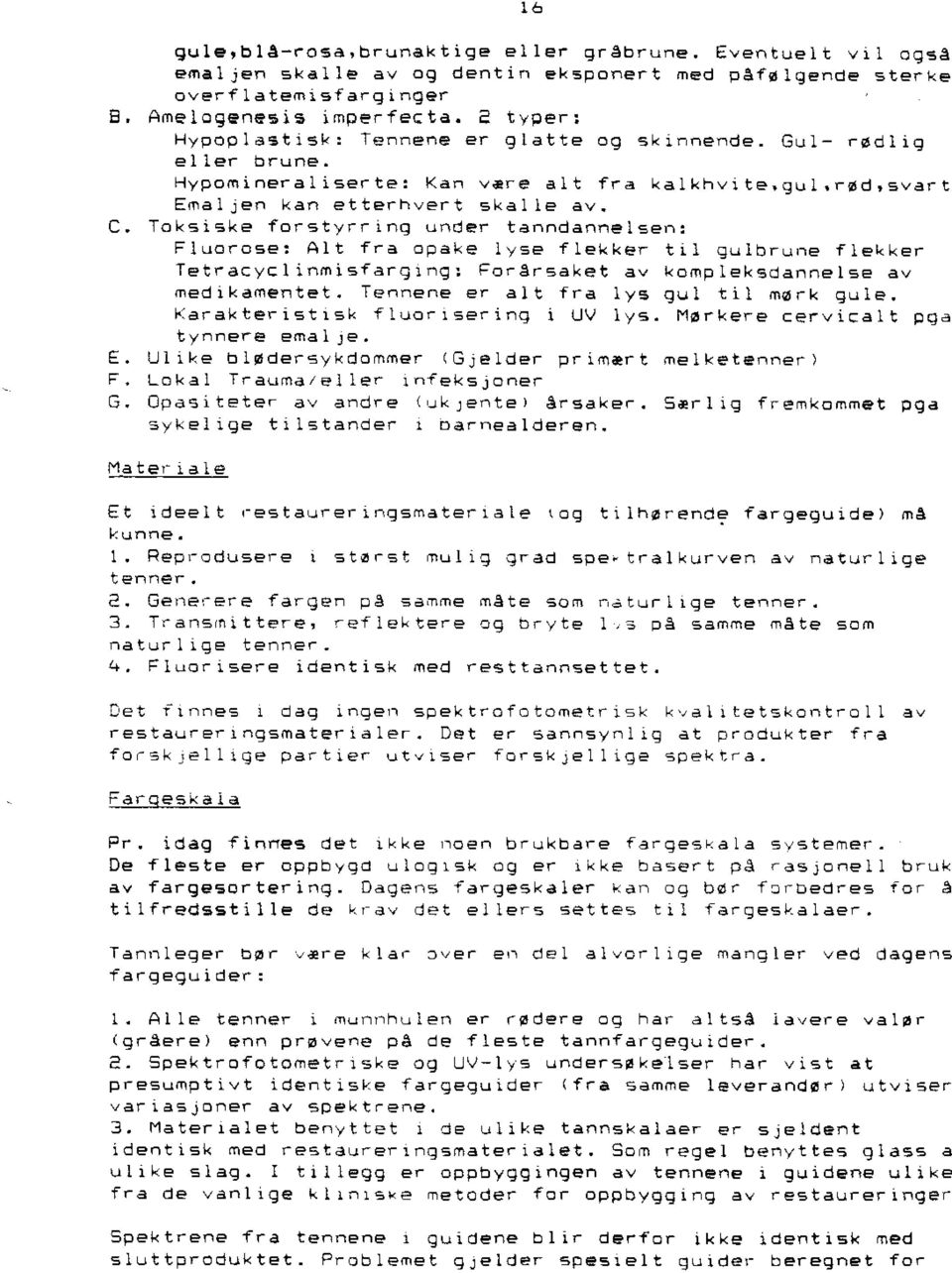 Toksiske forstyrring under tanndannelsen: Fluorose: Alt fra opake lyse flekker til gulbrune flekker Tetracyclinmisfarglng: ForArsaket av kompleksdanneise av medikamentet.