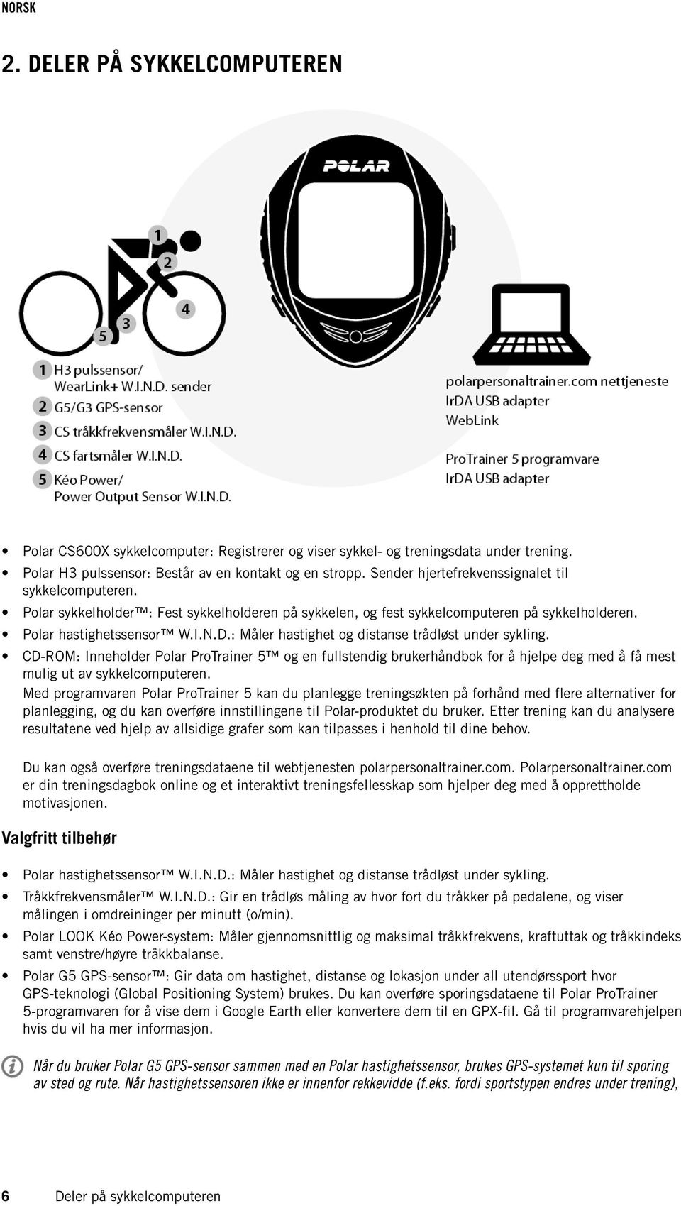 : Måler hastighet og distanse trådløst under sykling. CD-ROM: Inneholder Polar ProTrainer 5 og en fullstendig brukerhåndbok for å hjelpe deg med å få mest mulig ut av sykkelcomputeren.