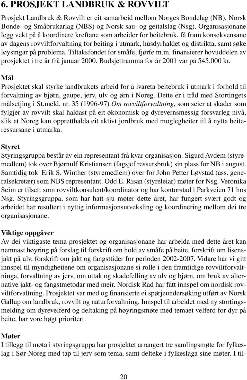 på problema. Tiltaksfondet for småfe, fjørfe m.m. finansierer hovuddelen av prosjektet i tre år frå januar 2000. Budsjettramma for år 2001 var på 545.000 kr.