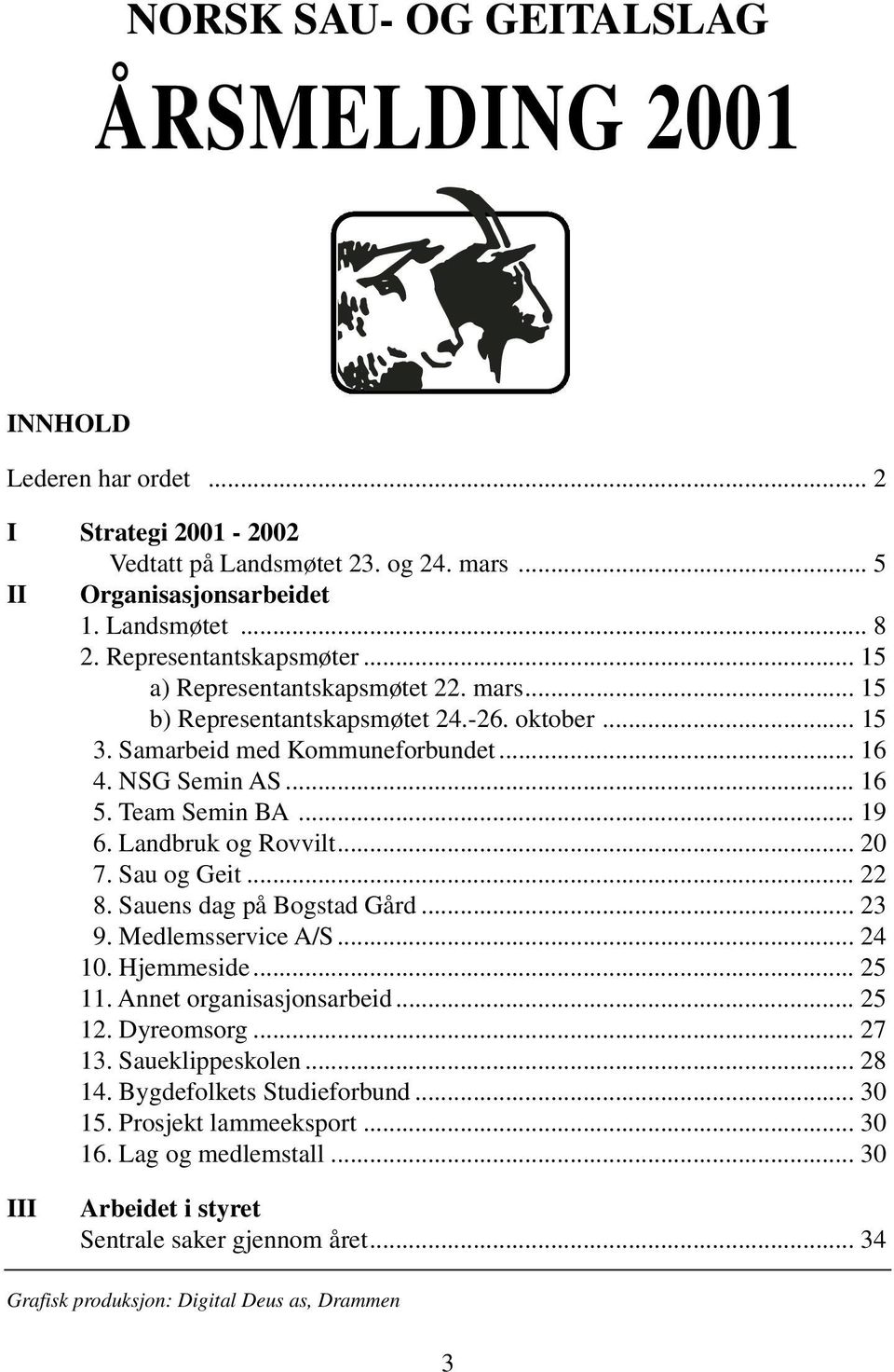 .. 19 6. Landbruk og Rovvilt... 20 7. Sau og Geit... 22 8. Sauens dag på Bogstad Gård... 23 9. Medlemsservice A/S... 24 10. Hjemmeside... 25 11. Annet organisasjonsarbeid... 25 12. Dyreomsorg... 27 13.