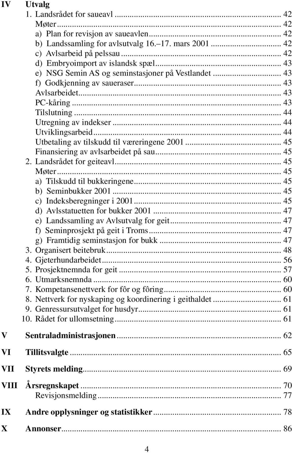 .. 44 Utregning av indekser... 44 Utviklingsarbeid... 44 Utbetaling av tilskudd til væreringene 2001... 45 Finansiering av avlsarbeidet på sau... 45 2. Landsrådet for geiteavl... 45 Møter.