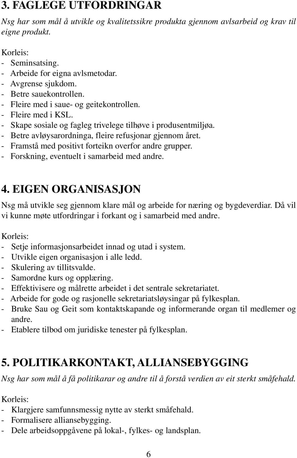 - Betre avløysarordninga, fleire refusjonar gjennom året. - Framstå med positivt forteikn overfor andre grupper. - Forskning, eventuelt i samarbeid med andre. 4.