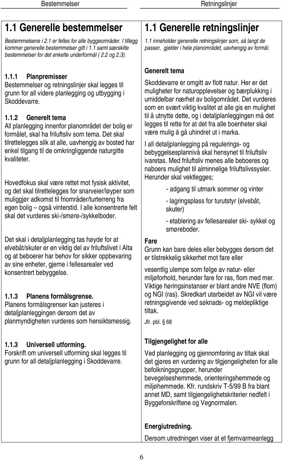 Det skal tilrettelegges slik at alle, uavhengig av bosted har enkel tilgang til de omkringliggende naturgitte kvaliteter.