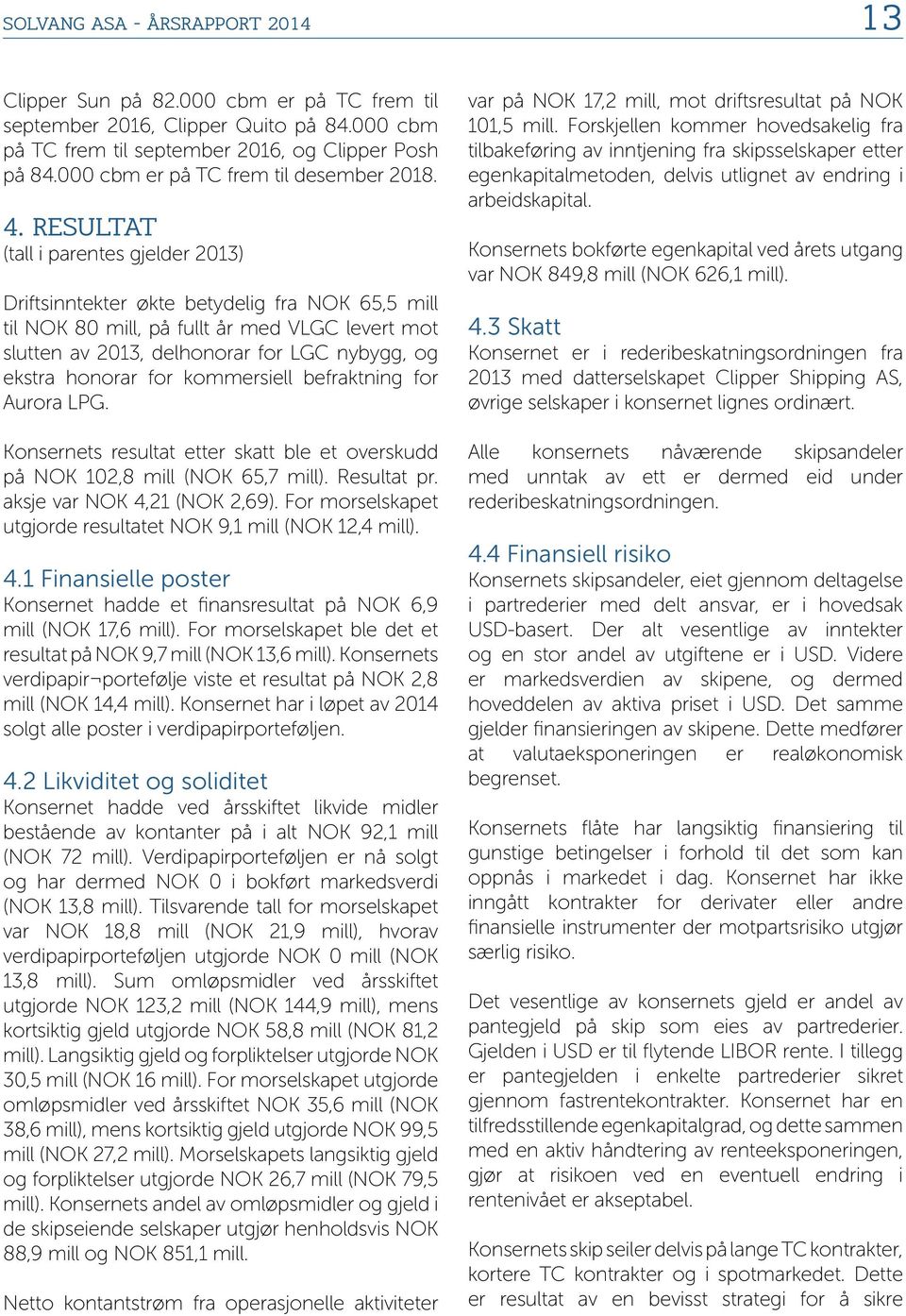 RESULTAT (tall i parentes gjelder 2013) Driftsinntekter økte betydelig fra NOK 65,5 mill til NOK 80 mill, på fullt år med VLGC levert mot slutten av 2013, delhonorar for LGC nybygg, og ekstra honorar