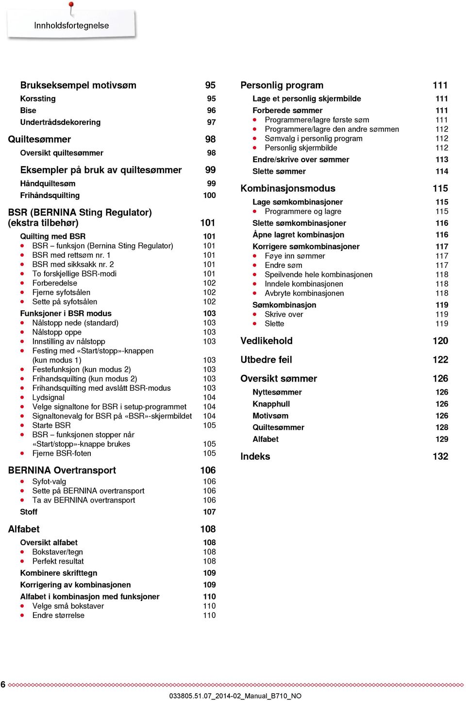 2 101 To forskjellige BSR-modi 101 Forberedelse 102 Fjerne syfotsålen 102 Sette på syfotsålen 102 Funksjoner i BSR modus 103 Nålstopp nede (standard) 103 Nålstopp oppe 103 Innstilling av nålstopp 103