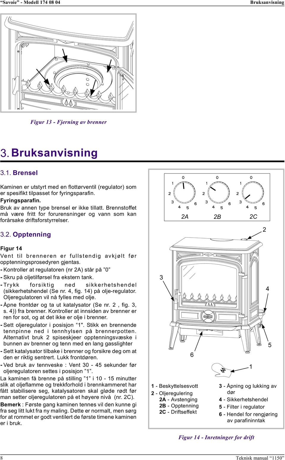 Opptenning Figur 14 Vent til brenneren er fullstendig avkjølt før opptenningsprosedyren gjentas. - Kontroller at regulatoren (nr 2A) står på 0 - Skru på oljetilførsel fra ekstern tank.