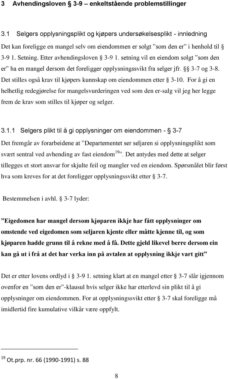 setning vil en eiendom solgt som den er ha en mangel dersom det foreligger opplysningssvikt fra selger jfr. 3-7 og 3-8. Det stilles også krav til kjøpers kunnskap om eiendommen etter 3-10.