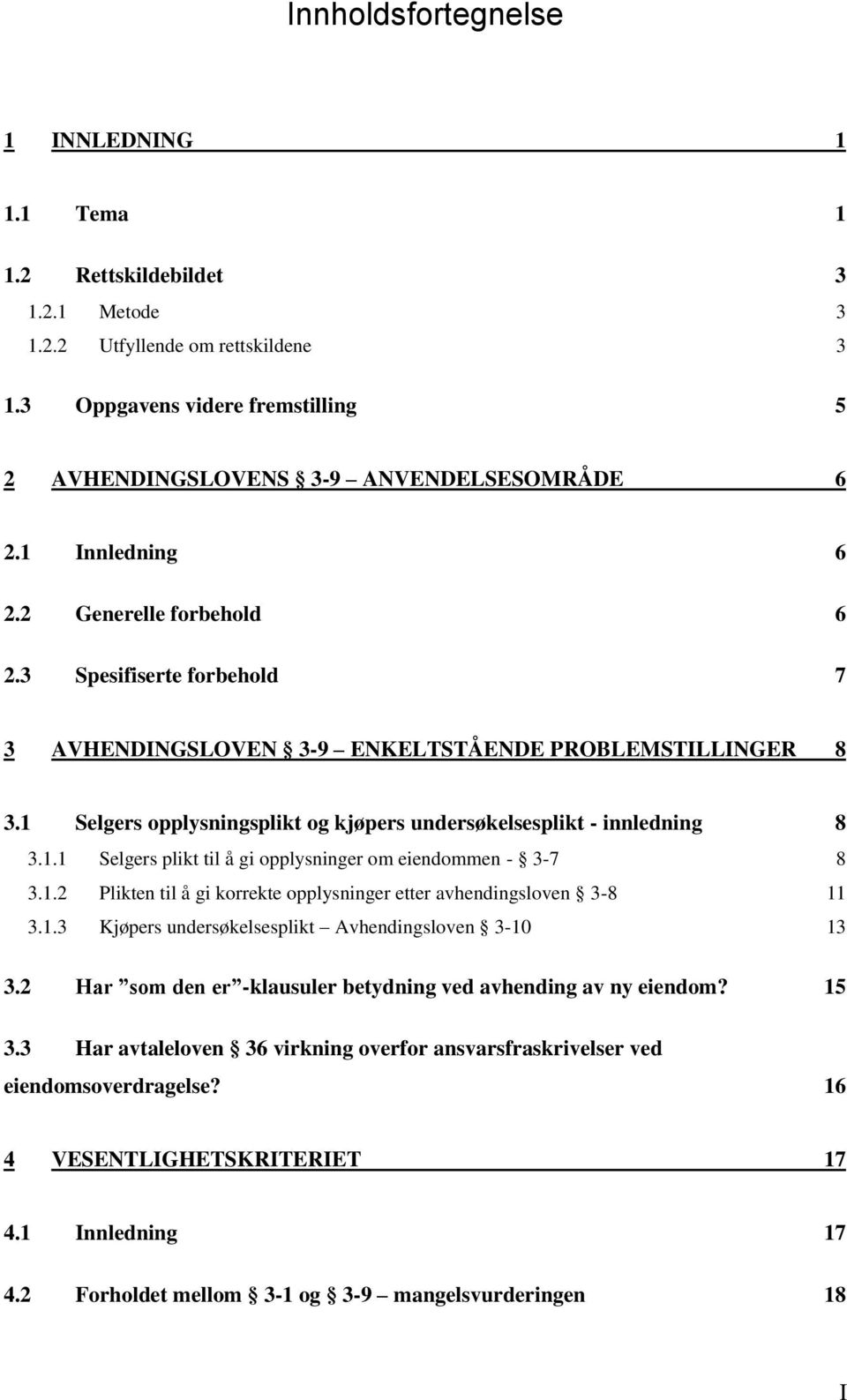 1 Selgers opplysningsplikt og kjøpers undersøkelsesplikt - innledning 8 3.1.1 Selgers plikt til å gi opplysninger om eiendommen - 3-7 8 3.1.2 Plikten til å gi korrekte opplysninger etter avhendingsloven 3-8 11 3.