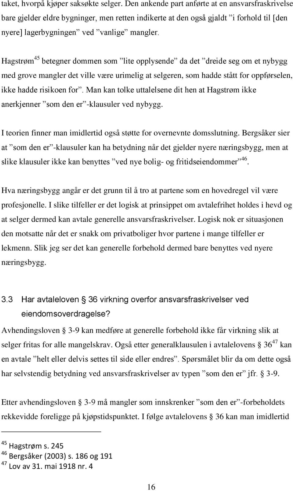 Hagstrøm 45 betegner dommen som lite opplysende da det dreide seg om et nybygg med grove mangler det ville være urimelig at selgeren, som hadde stått for oppførselen, ikke hadde risikoen for.