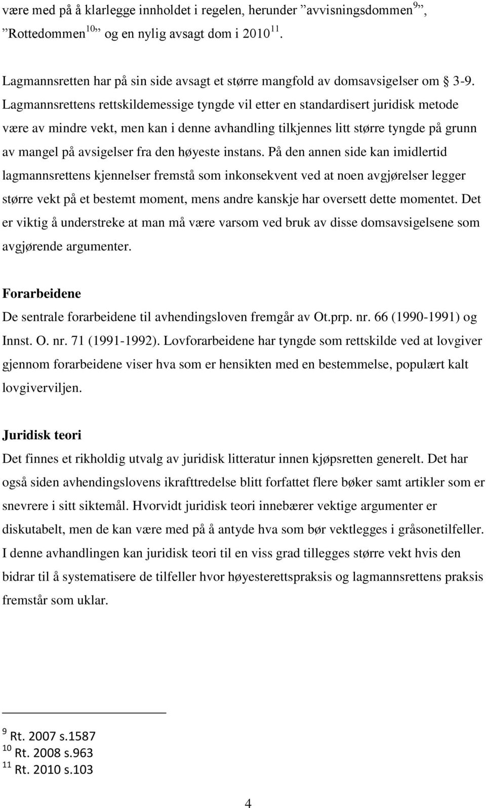 Lagmannsrettens rettskildemessige tyngde vil etter en standardisert juridisk metode være av mindre vekt, men kan i denne avhandling tilkjennes litt større tyngde på grunn av mangel på avsigelser fra