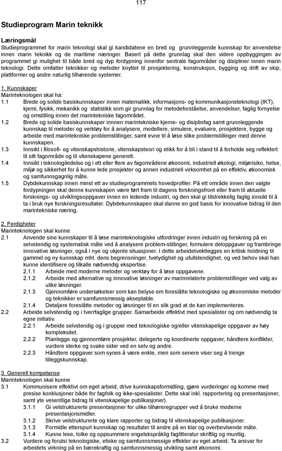 Dette omfatter teknikker og metoder knyttet til prosjektering, konstruksjon, bygging og drift av skip, plattformer og andre naturlig tilhørende systemer. 1. Kunnskaper Marinteknologen skal ha: 1.