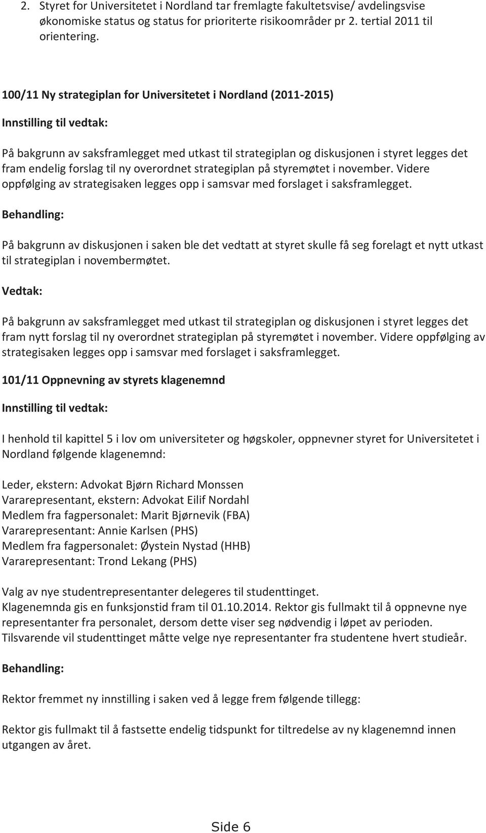 forslag til ny overordnet strategiplan på styremøtet i november. Videre oppfølging av strategisaken legges opp i samsvar med forslaget i saksframlegget.