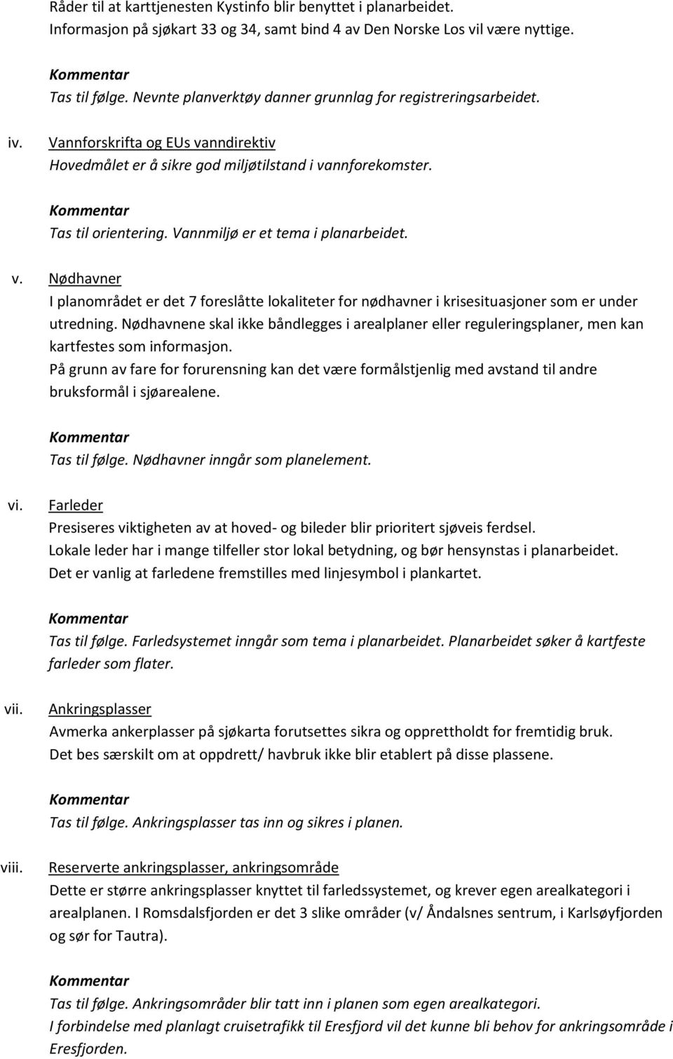 nndirektiv Hovedmålet er å sikre god miljøtilstand i vannforekomster. Vannmiljø er et tema i planarbeidet. v. Nødhavner I planområdet er det 7 foreslåtte lokaliteter for nødhavner i krisesituasjoner som er under utredning.