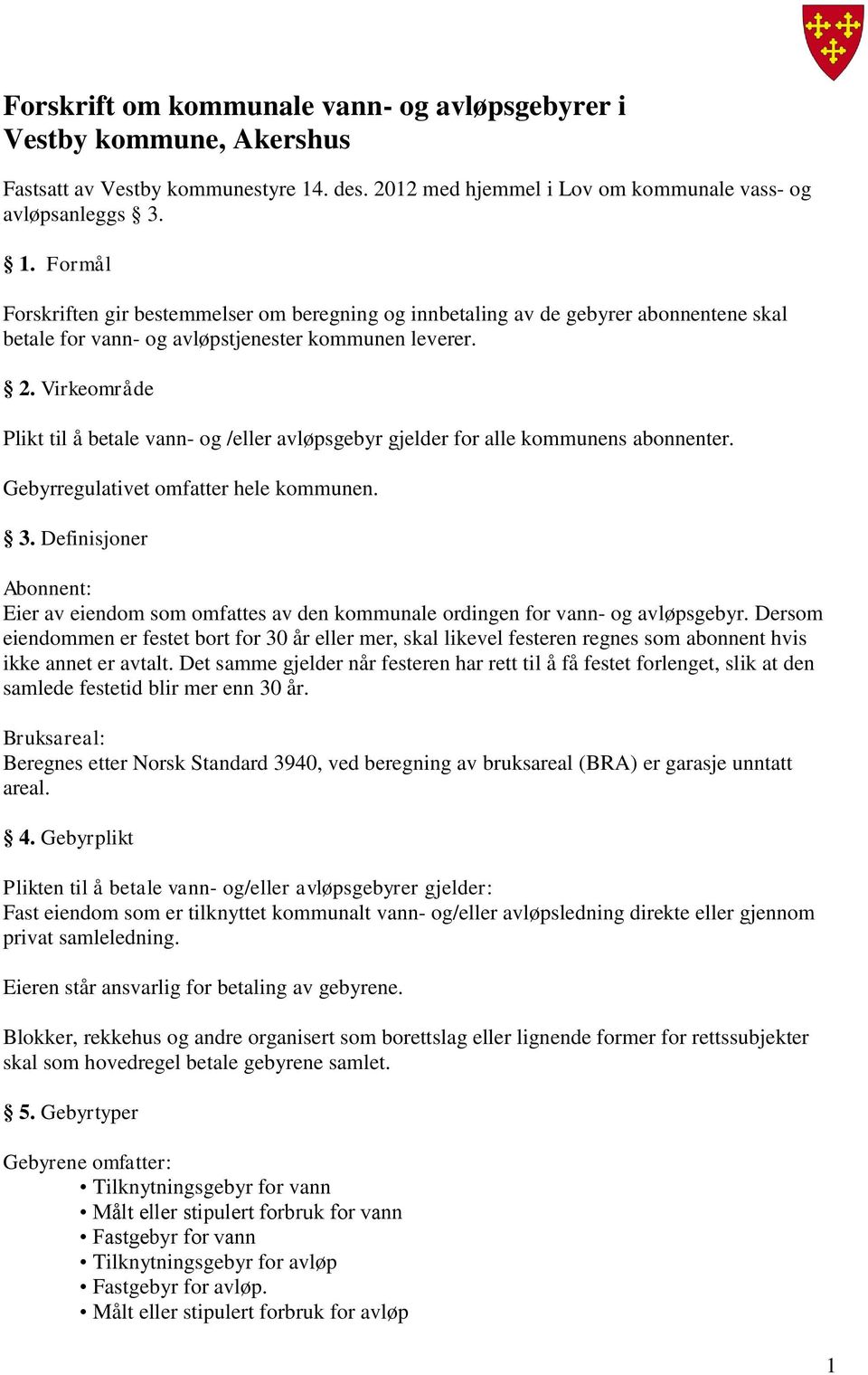 Formål Forskriften gir bestemmelser om beregning og innbetaling av de gebyrer abonnentene skal betale for vann- og avløpstjenester kommunen leverer. 2.