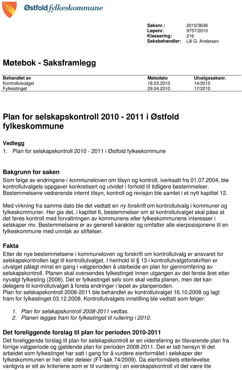 Plan for selskapskontroll 2010-2011 i Østfold fylkeskommune Bakgrunn for saken Som følge av endringene i kommuneloven om tilsyn og kontroll, iverksatt fra 01.07.