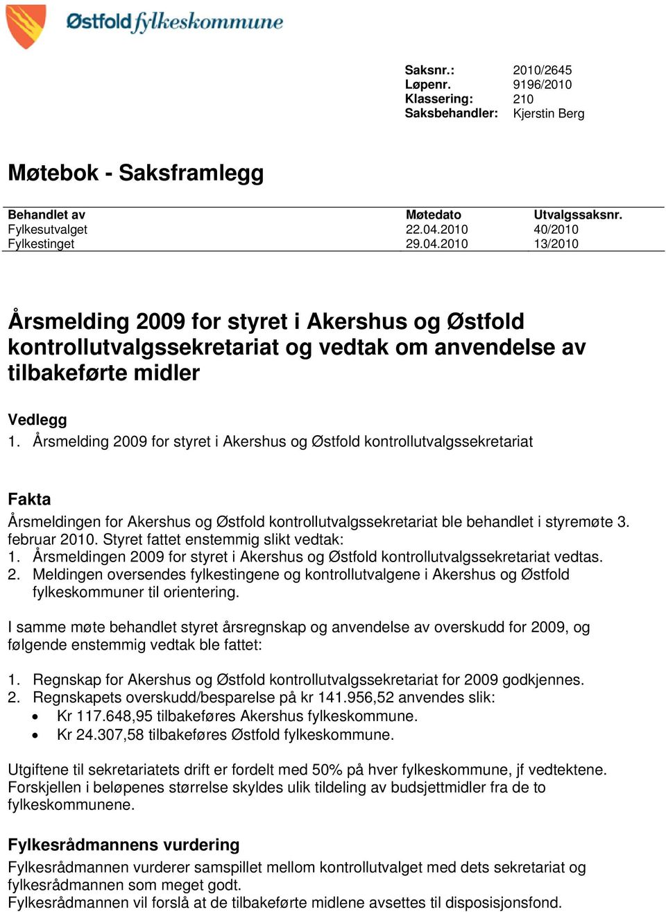 Årsmelding 2009 for styret i Akershus og Østfold kontrollutvalgssekretariat Fakta Årsmeldingen for Akershus og Østfold kontrollutvalgssekretariat ble behandlet i styremøte 3. februar 2010.