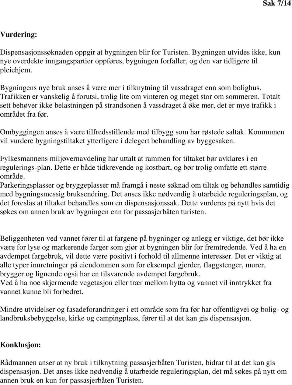 Bygningens nye bruk anses å være mer i tilknytning til vassdraget enn som bolighus. Trafikken er vanskelig å forutsi, trolig lite om vinteren og meget stor om sommeren.