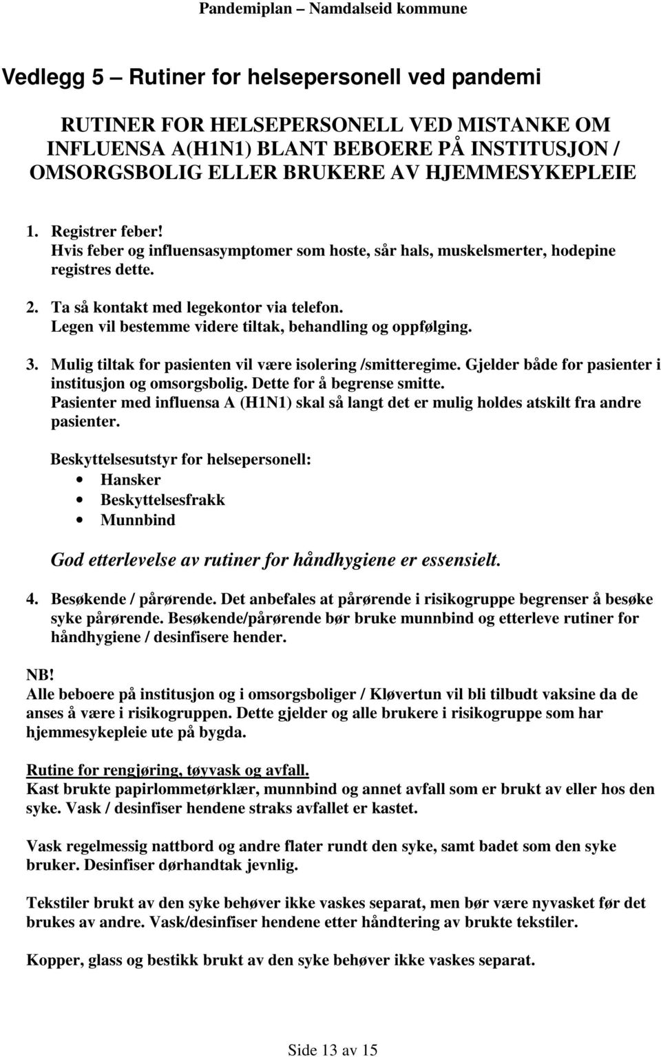 Legen vil bestemme videre tiltak, behandling og oppfølging. 3. Mulig tiltak for pasienten vil være isolering /smitteregime. Gjelder både for pasienter i institusjon og omsorgsbolig.