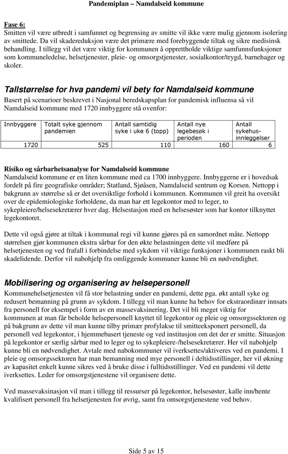 I tillegg vil det være viktig for kommunen å opprettholde viktige samfunnsfunksjoner som kommuneledelse, helsetjenester, pleie- og omsorgstjenester, sosialkontor/trygd, barnehager og skoler.