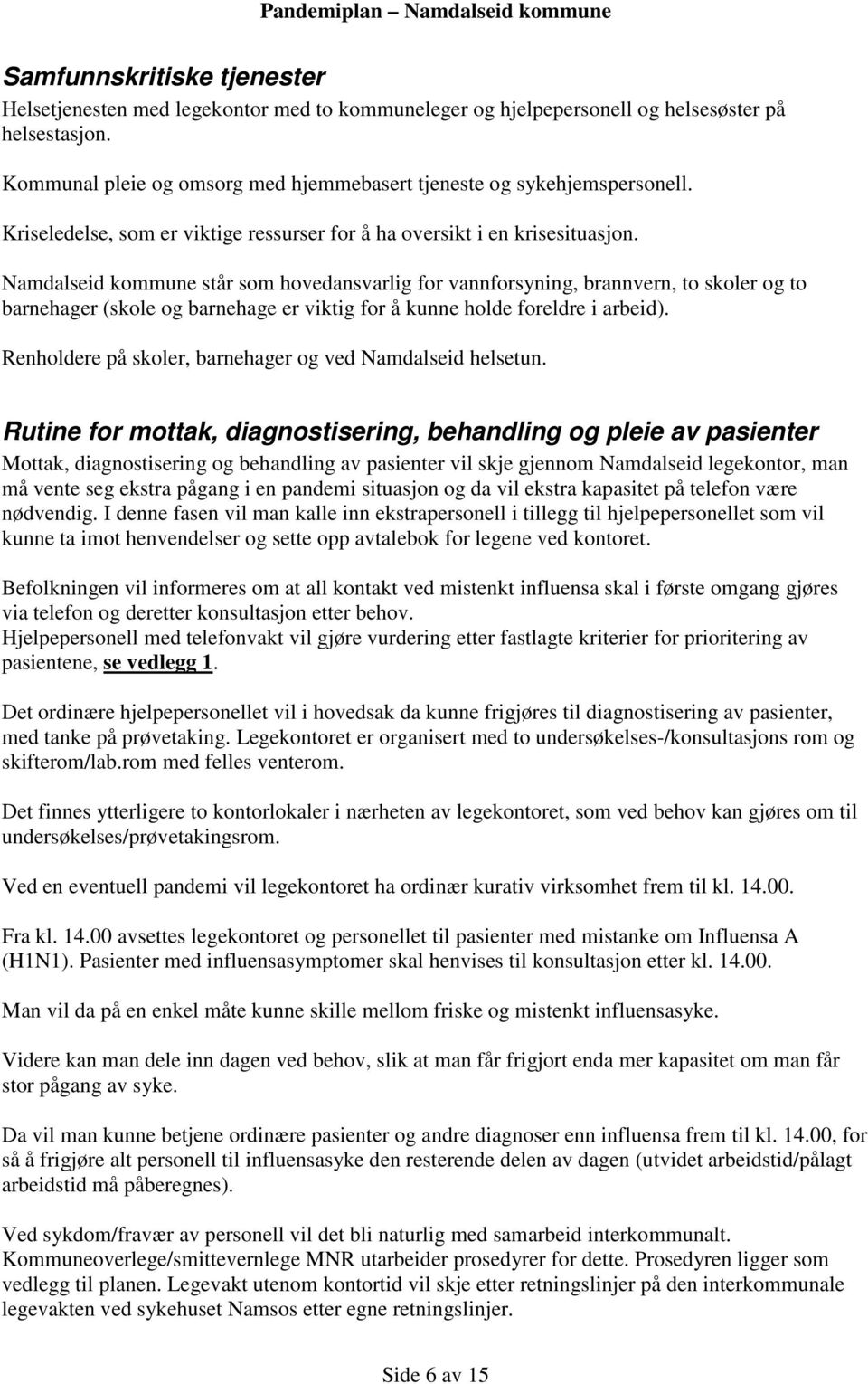 Namdalseid kommune står som hovedansvarlig for vannforsyning, brannvern, to skoler og to barnehager (skole og barnehage er viktig for å kunne holde foreldre i arbeid).