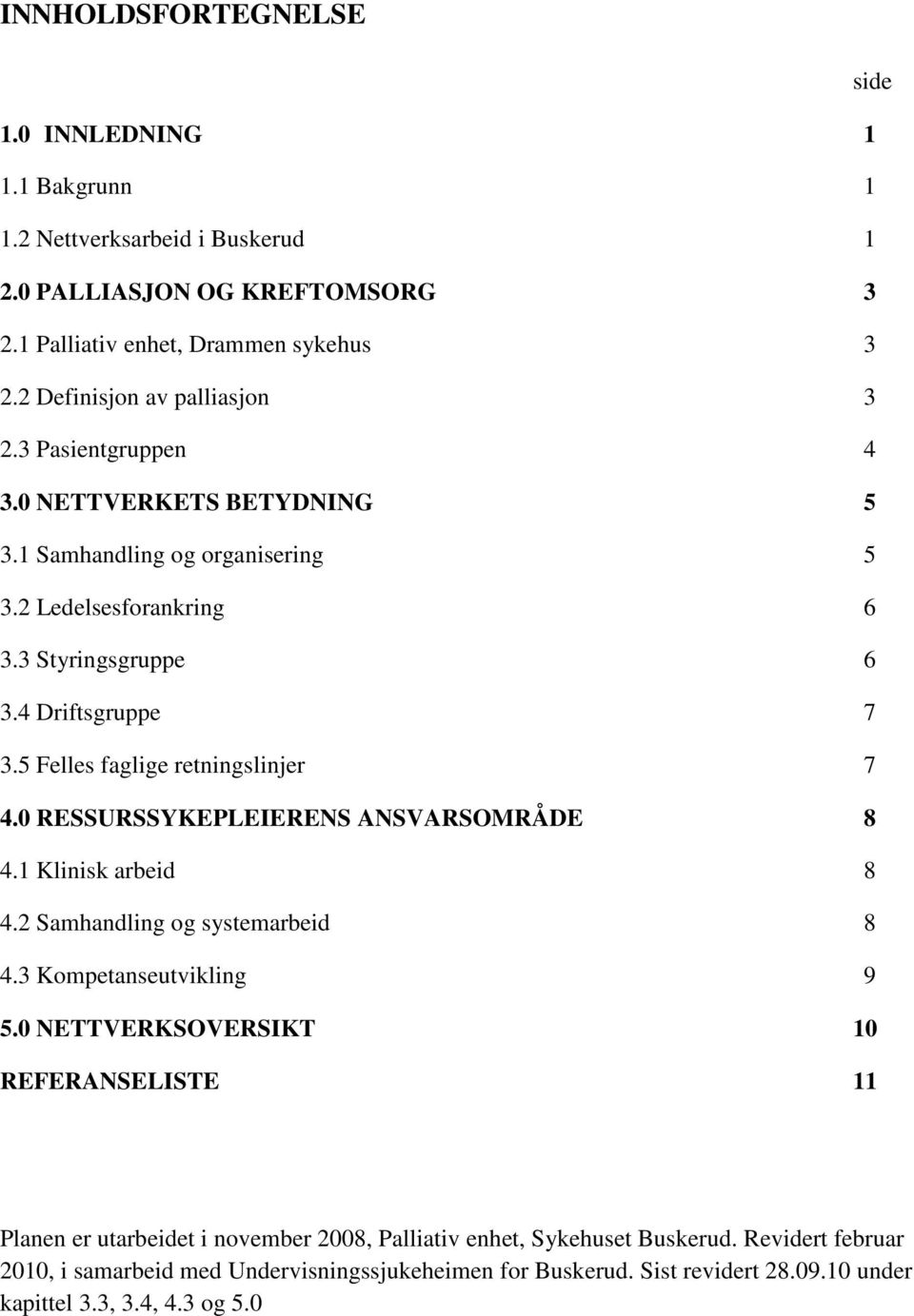 5 Felles faglige retningslinjer 7 4.0 RESSURSSYKEPLEIERENS ANSVARSOMRÅDE 8 4.1 Klinisk arbeid 8 4.2 Samhandling og systemarbeid 8 4.3 Kompetanseutvikling 9 5.