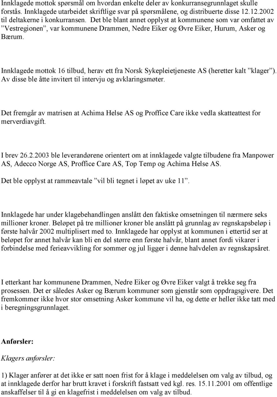 Innklagede mottok 16 tilbud, herav ett fra Norsk Sykepleietjeneste AS (heretter kalt klager ). Av disse ble åtte invitert til intervju og avklaringsmøter.