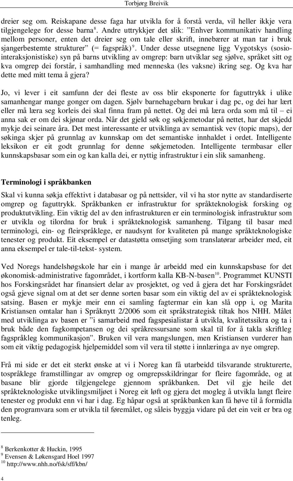 Under desse utsegnene ligg Vygotskys (sosiointeraksjonistiske) syn på barns utvikling av omgrep: barn utviklar seg sjølve, språket sitt og kva omgrep dei forstår, i samhandling med menneska (les