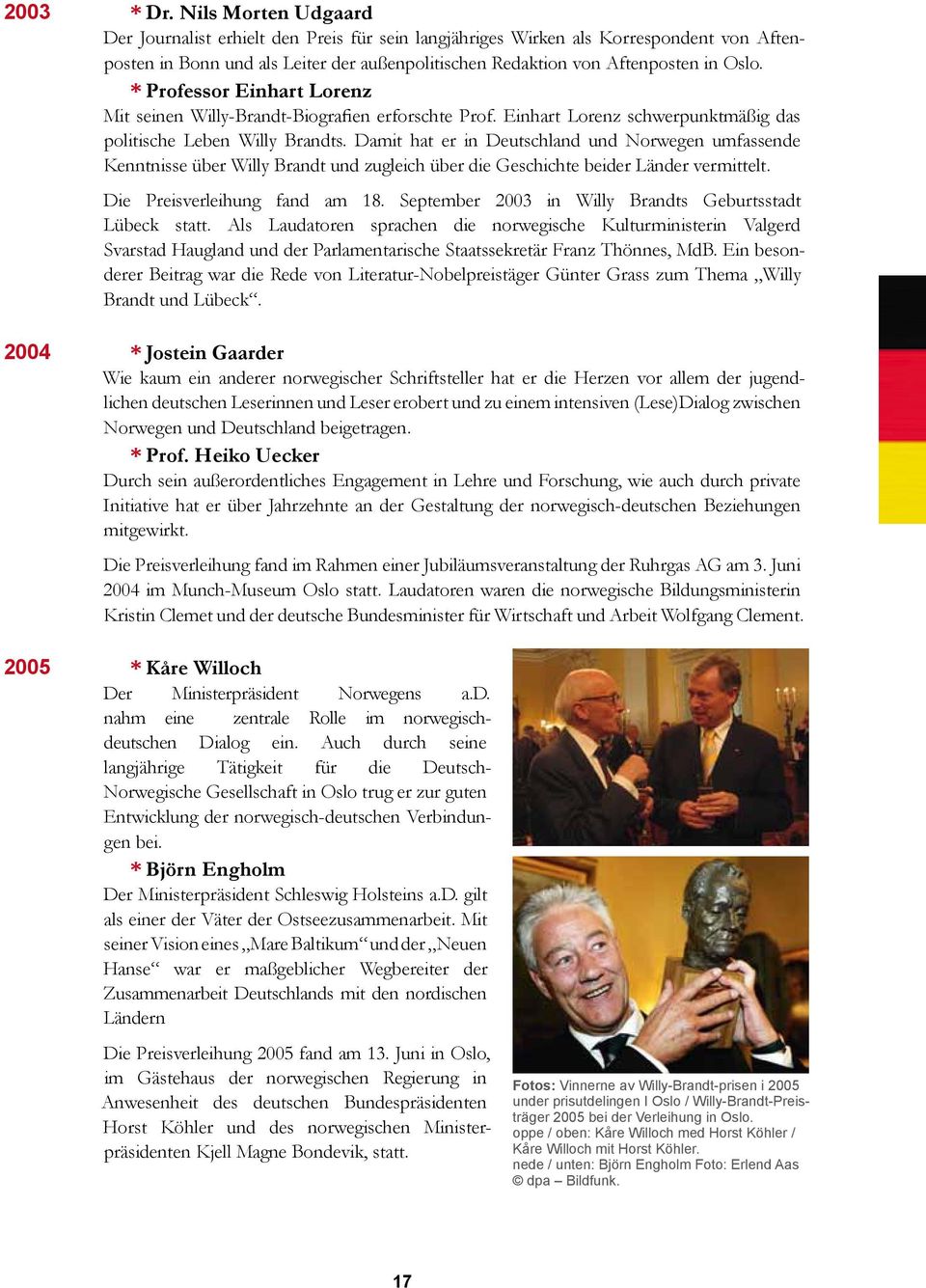 * Professor Einhart Lorenz Mit seinen Willy-Brandt-Biografien erforschte Prof. Einhart Lorenz schwerpunktmäßig das politische Leben Willy Brandts.