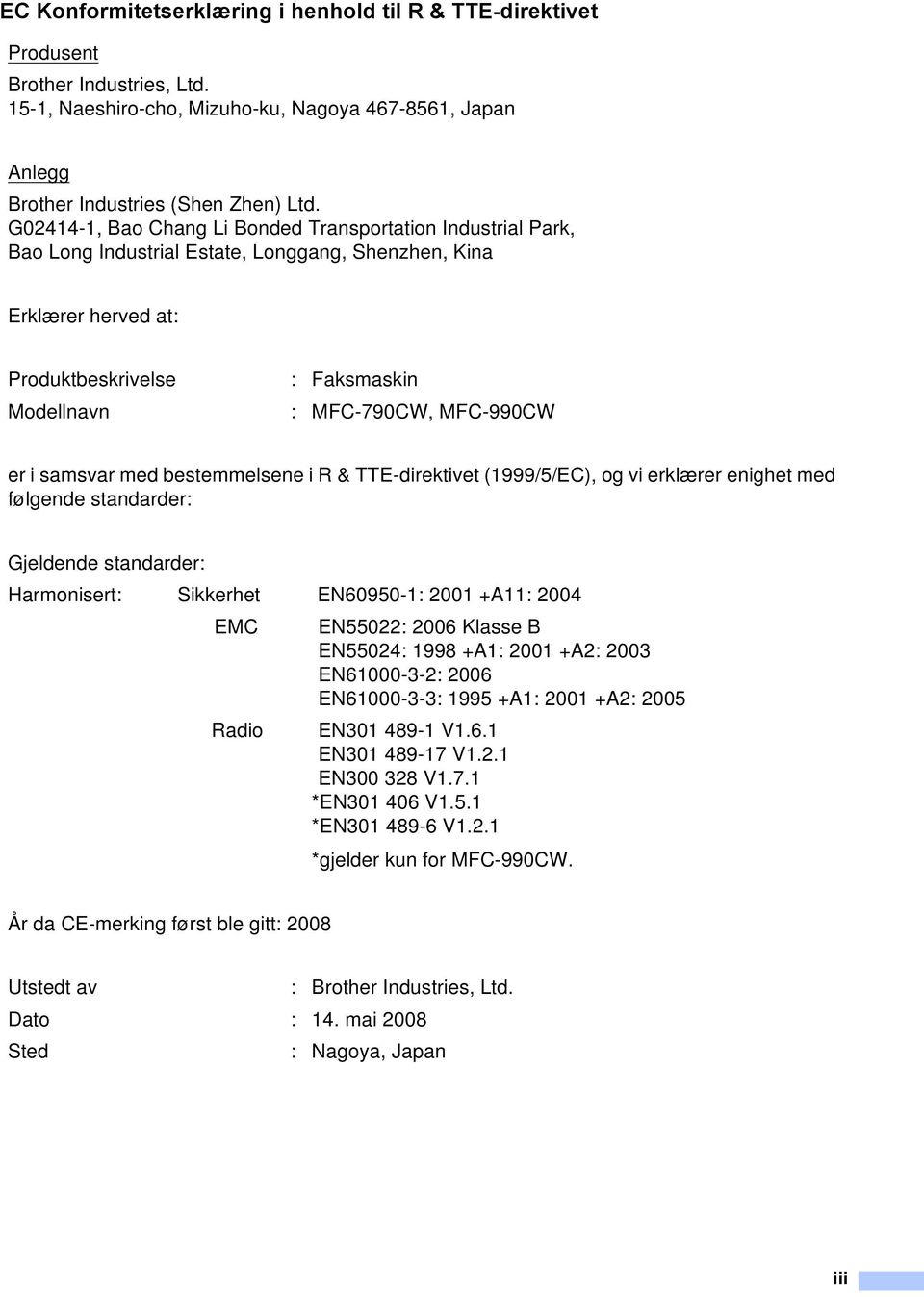 MFC-990CW er i samsvar med bestemmelsene i R & TTE-direktivet (1999/5/EC), og vi erklærer enighet med følgende standarder: Gjeldende standarder: Harmonisert: Sikkerhet EN60950-1: 2001 +A11: 2004 EMC